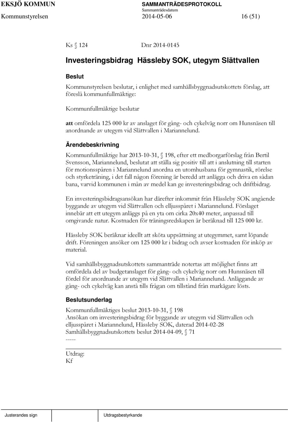 Kommunfullmäktige har 2013-10-31, 198, efter ett medborgarförslag från Bertil Svensson, Mariannelund, beslutat att ställa sig positiv till att i anslutning till starten för motionsspåren i