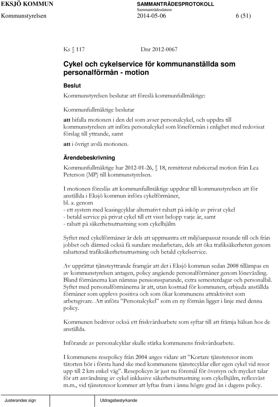 övrigt avslå motionen. Kommunfullmäktige har 2012-01-26, 18, remitterat rubricerad motion från Lea Peterson (MP) till kommunstyrelsen.