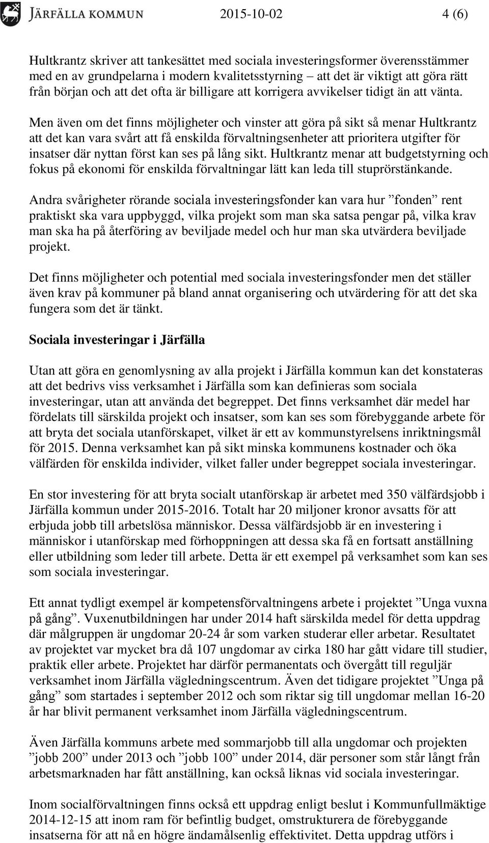 Men även om det finns möjligheter och vinster att göra på sikt så menar Hultkrantz att det kan vara svårt att få enskilda förvaltningsenheter att prioritera utgifter för insatser där nyttan först kan