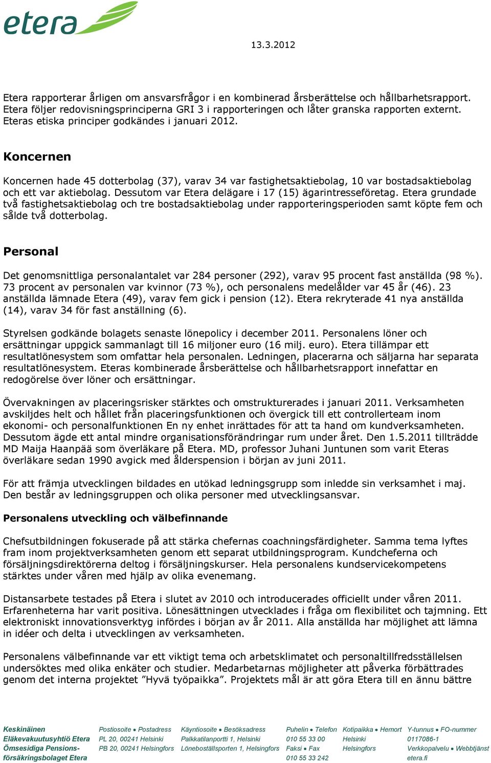 Dessutom var Etera delägare i 17 (15) ägarintresseföretag. Etera grundade två fastighetsaktiebolag och tre bostadsaktiebolag under rapporteringsperioden samt köpte fem och sålde två dotterbolag.