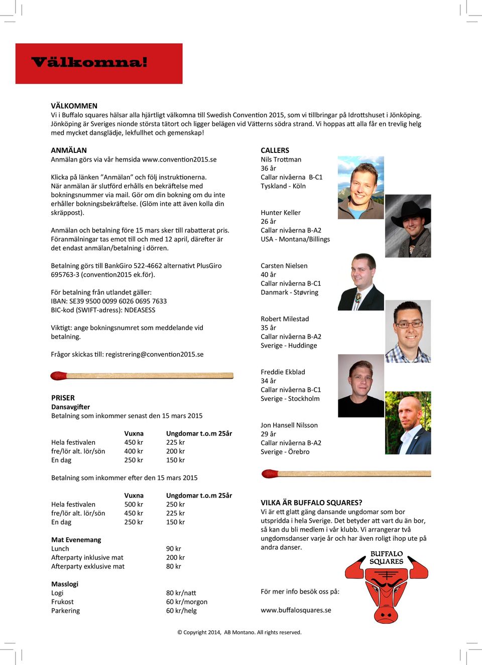 ANMÄLAN Anmälan görs via vår hemsida www.convention2015.se Klicka på länken Anmälan och följ instruktionerna. När anmälan är slutförd erhålls en bekräftelse med bokningsnummer via mail.