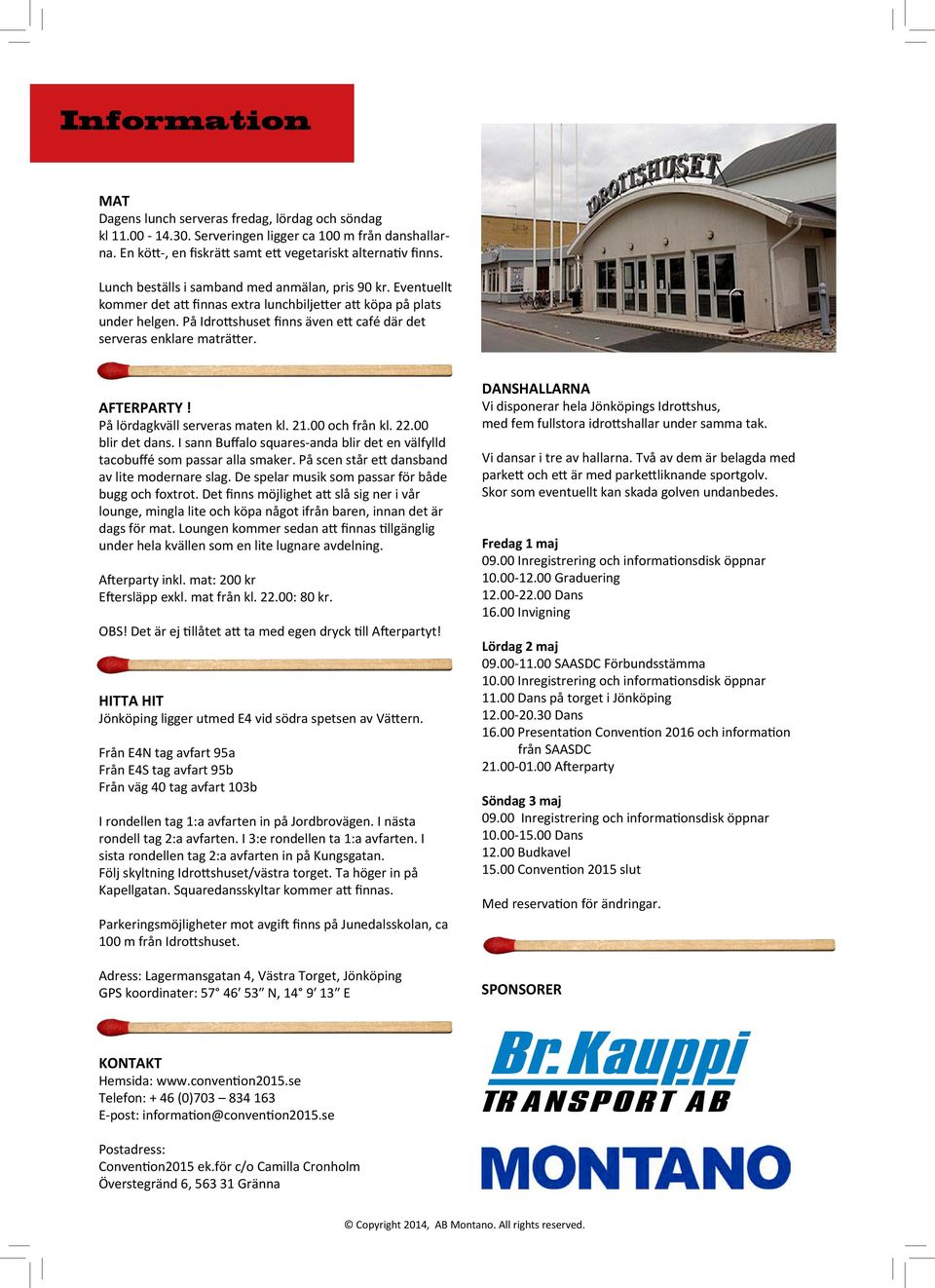 På Idrottshuset finns även ett café där det serveras enklare maträtter. AFTERPARTY! På lördagkväll serveras maten kl. 21.00 och från kl. 22.00 blir det dans.