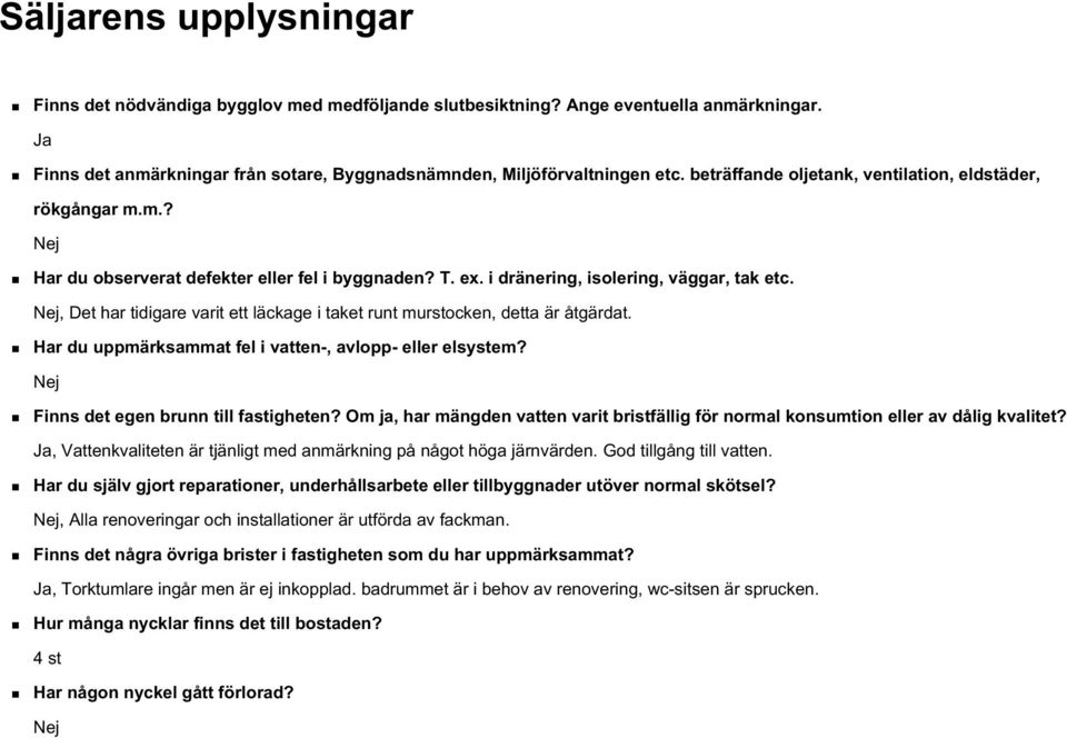 Nej, Det har tidigare varit ett läckage i taket runt murstocken, detta är åtgärdat. Har du uppmärksammat fel i vatten-, avlopp- eller elsystem? Nej Finns det egen brunn till fastigheten?