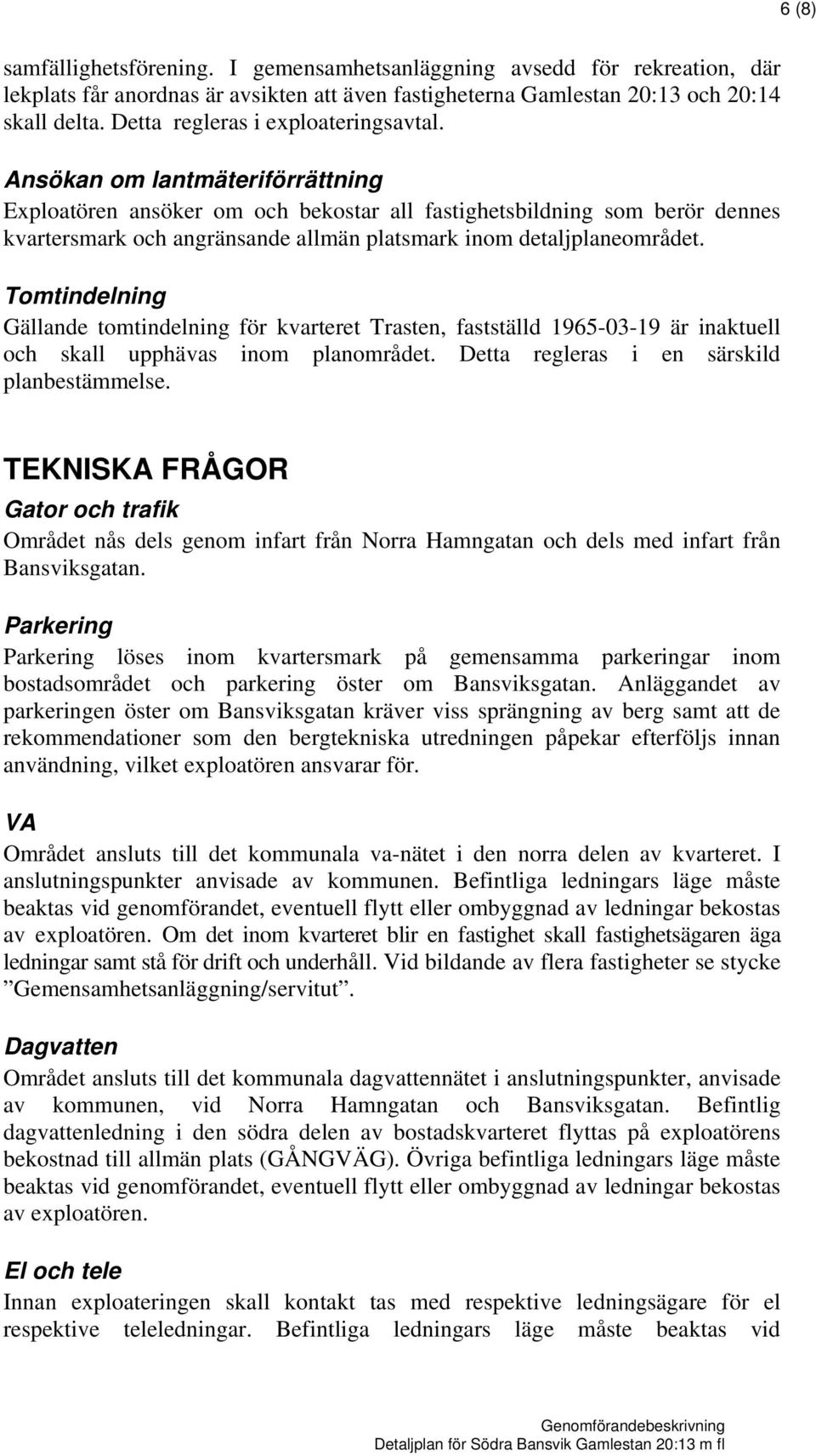 Tomtindelning Gällande tomtindelning för kvarteret Trasten, fastställd 1965-03-19 är inaktuell och skall upphävas inom planområdet. Detta regleras i en särskild planbestämmelse.