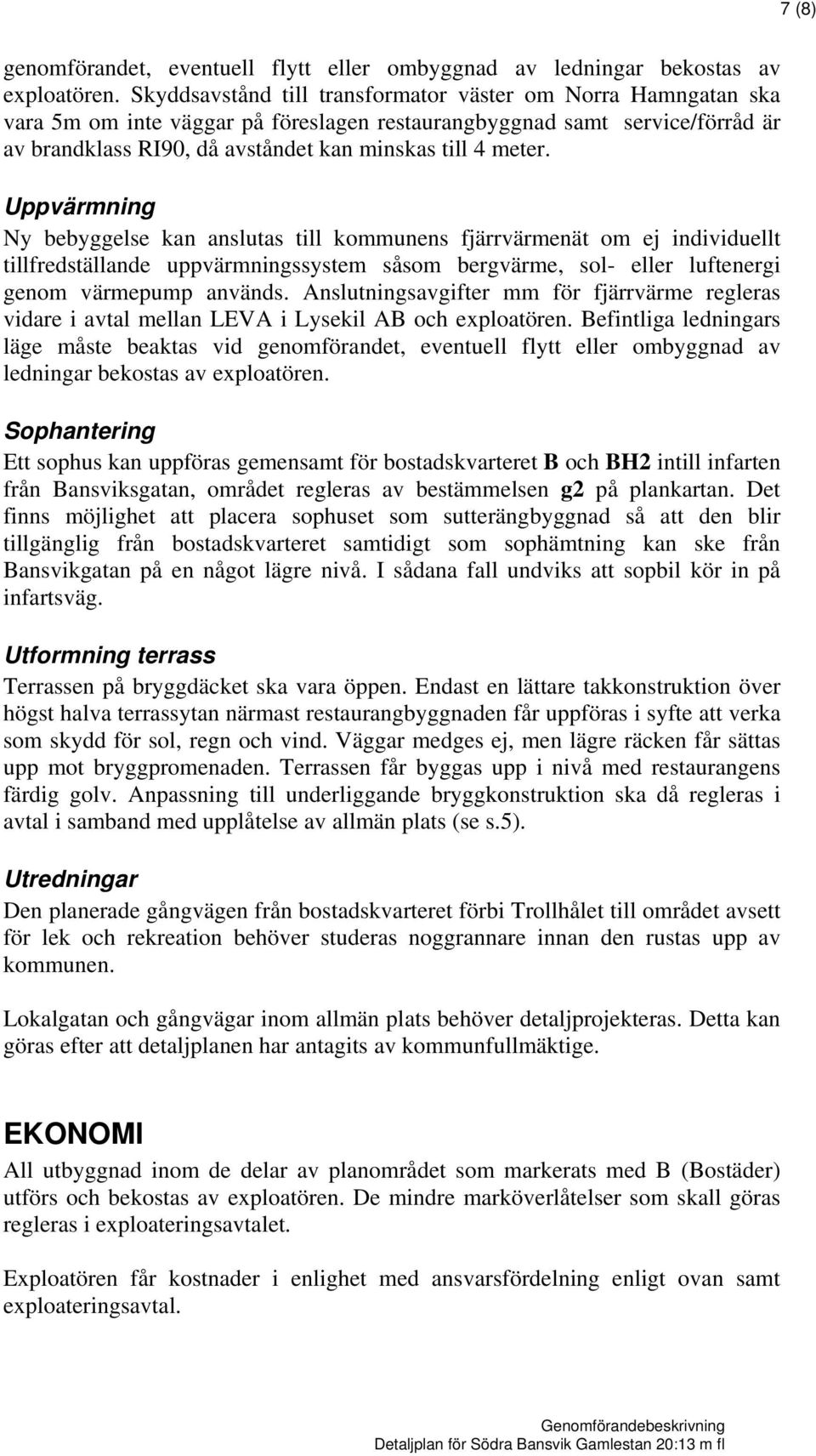 Uppvärmning Ny bebyggelse kan anslutas till kommunens fjärrvärmenät om ej individuellt tillfredställande uppvärmningssystem såsom bergvärme, sol- eller luftenergi genom värmepump används.