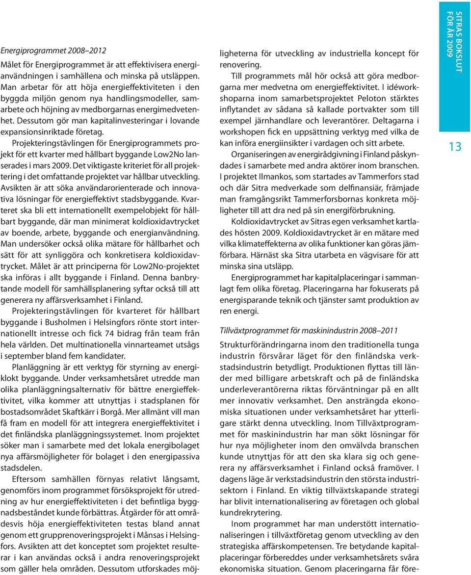 Dessutom gör man kapitalinvesteringar i lovande expansionsinriktade företag. Projekteringstävlingen för Energiprogrammets projekt för ett kvarter med hållbart byggande Low2No lanserades i mars 2009.