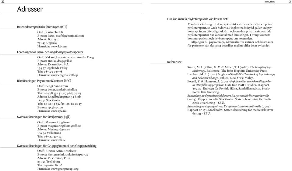 I övrigt överenskommer patient och psykoterapeut om kostnaden. Tillgången till psykoterapi, administrativa rutiner och kostnader för patienter kan skilja sig betydligt mellan olika delar av landet.