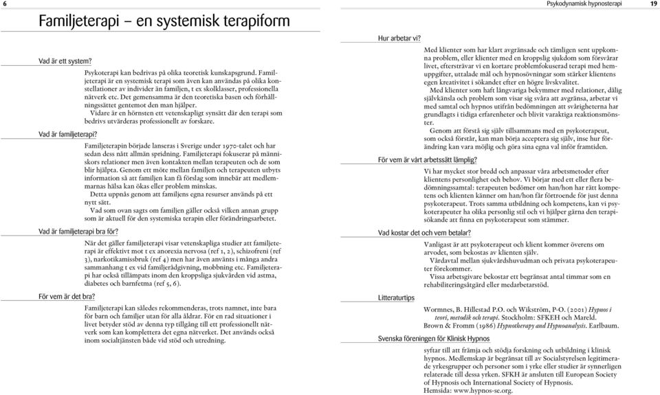 hemuppgifter, uttalade mål och hypnosövningar som stärker klientens egen kreativitet i sökandet efter en högre livskvalitet.