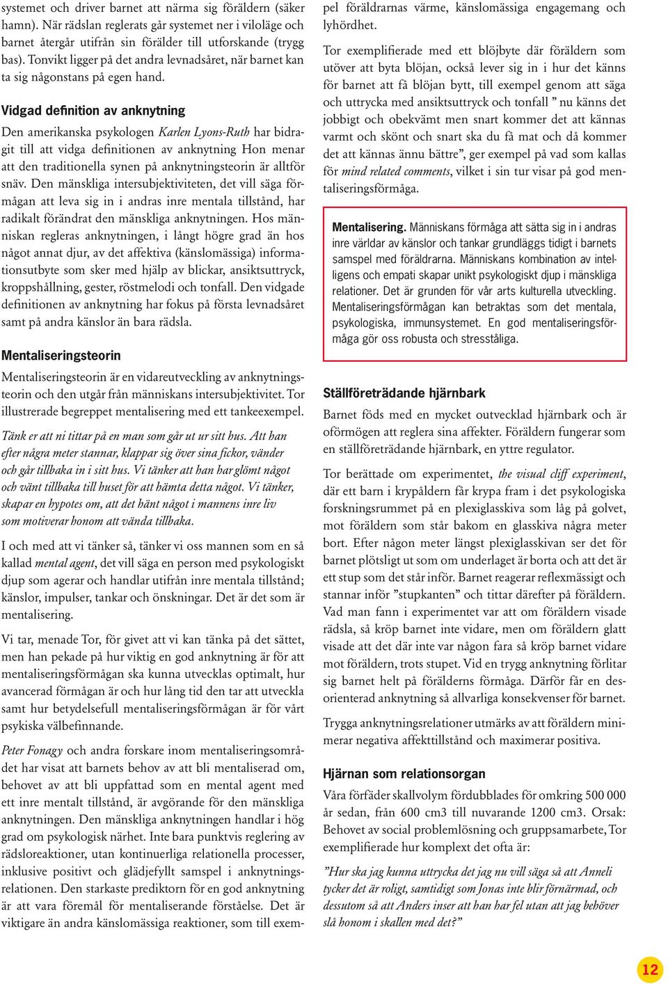 Vidgad definition av anknytning Den amerikanska psykologen Karlen Lyons-Ruth har bidragit till att vidga definitionen av anknytning Hon menar att den traditionella synen på anknytningsteorin är