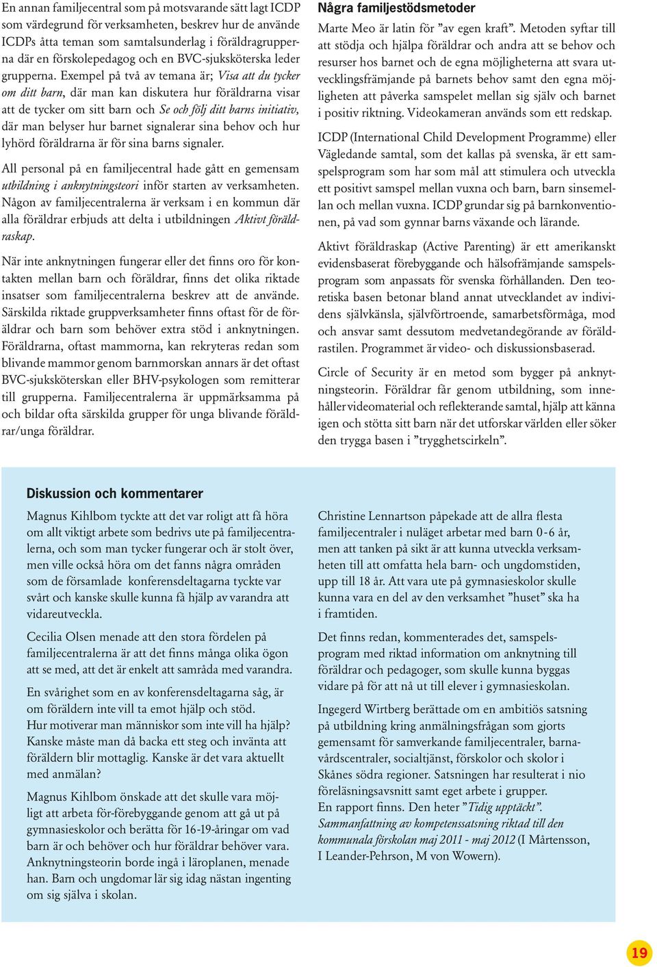 Exempel på två av temana är; Visa att du tycker om ditt barn, där man kan diskutera hur föräldrarna visar att de tycker om sitt barn och Se och följ ditt barns initiativ, där man belyser hur barnet