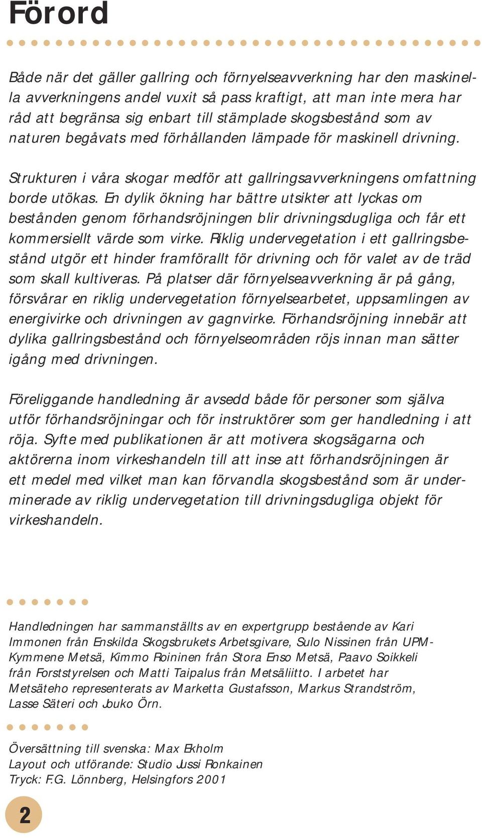 En dylik ökning har bättre utsikter att lyckas om bestånden genom förhandsröjningen blir drivningsdugliga och får ett kommersiellt värde som virke.