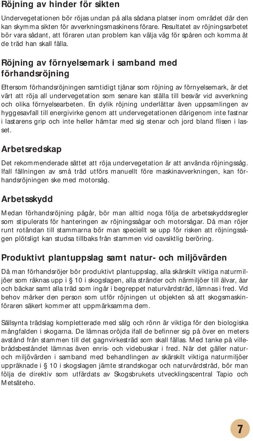 Röjning av förnyelsemark i samband med förhandsröjning Eftersom förhandsröjningen samtidigt tjänar som röjning av förnyelsemark, är det värt att röja all undervegetation som senare kan ställa till