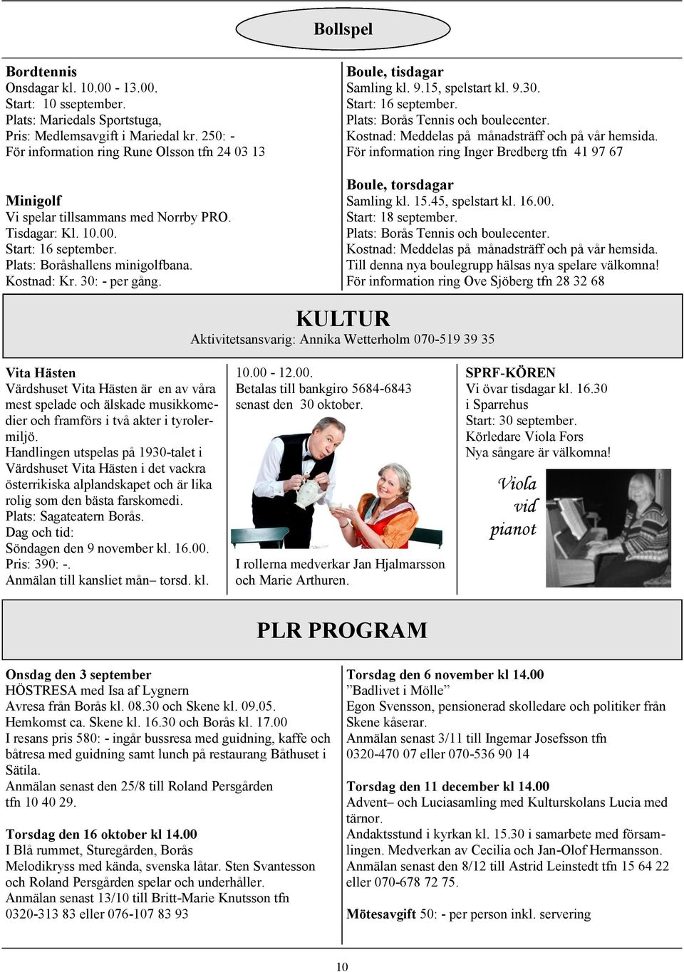 30: - per gång. Boule, tisdagar Samling kl. 9.15, spelstart kl. 9.30. Start: 16 september. Plats: Borås Tennis och boulecenter. Kostnad: Meddelas på månadsträff och på vår hemsida.