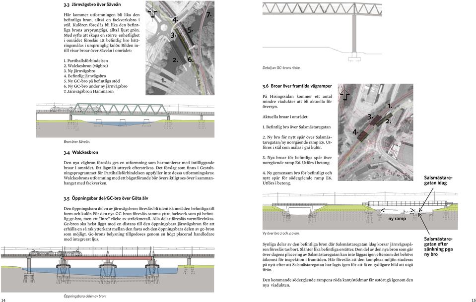 Walckesbron (vägbro) 3. Ny järnvägsbro 4. Befintlig järnvägsbro 5. Ny GC-bro på befintliga stöd 6. Ny GC-bro under ny järnvägsbro 7. Järnvägsbron Hammaren Bron över Säveån. 3.4 Walckesbron Den nya vägbron föreslås ges en utformning som harmonierar med intilliggande broar i området.