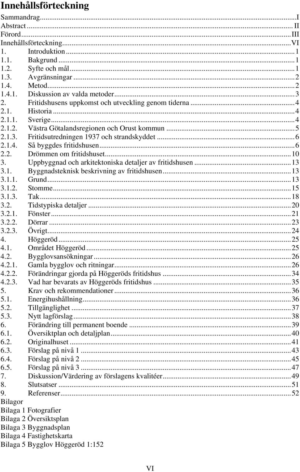 .. 6 2.1.4. Så byggdes fritidshusen... 6 2.2. Drömmen om fritidshuset... 10 3. Uppbyggnad och arkitektoniska detaljer av fritidshusen... 13 3.1. Byggnadsteknisk beskrivning av fritidshusen... 13 3.1.1. Grund.