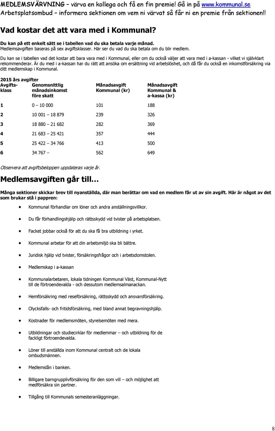 Här ser du vad du ska betala om du blir medlem. Du kan se i tabellen vad det kostar att bara vara med i Kommunal, eller om du också väljer att vara med i a-kassan - vilket vi självklart rekommenderar.