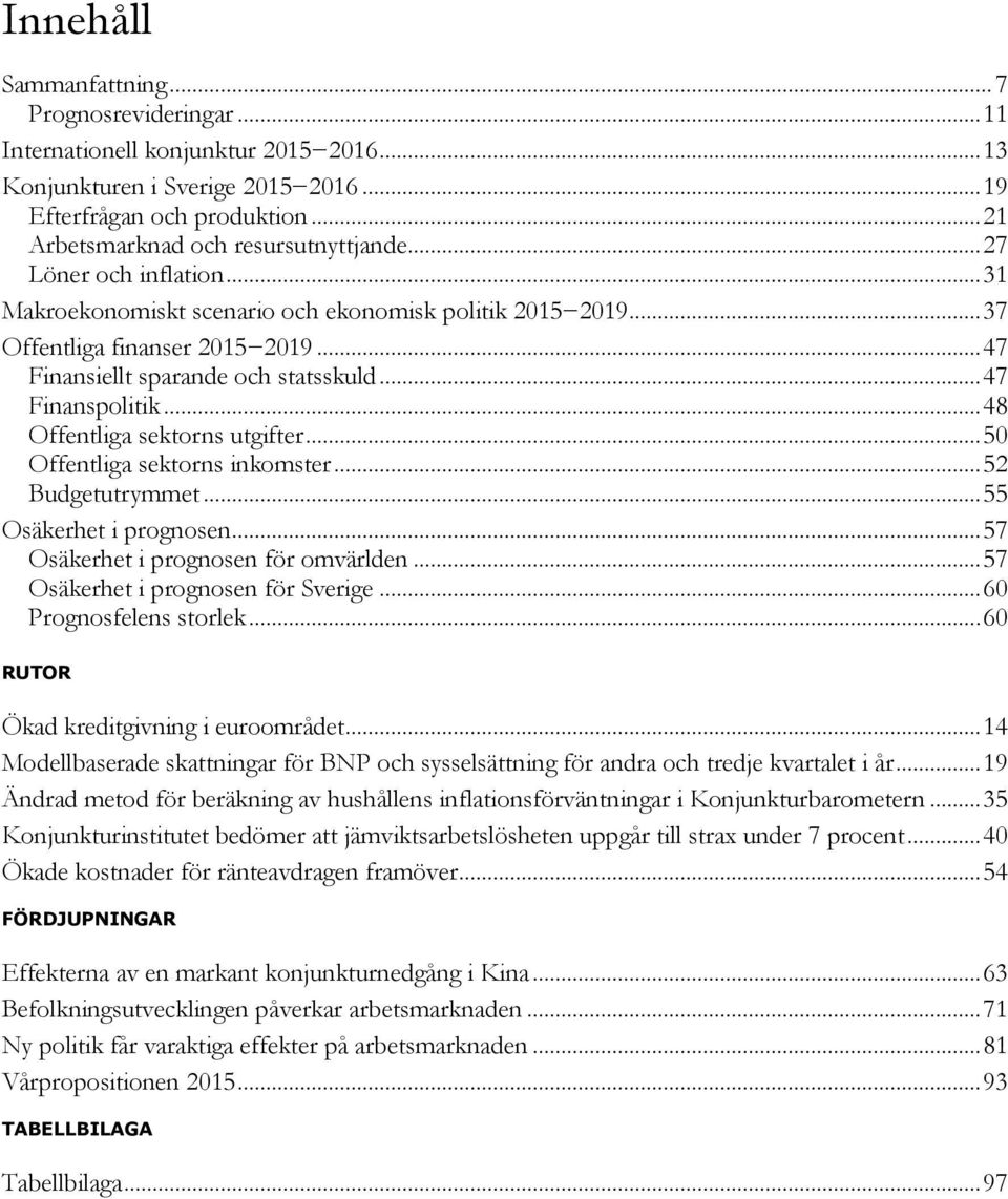 .. 5 Offentliga sektorns inkomster... 5 Budgetutrymmet... 55 Osäkerhet i prognosen... 57 Osäkerhet i prognosen för omvärlden... 57 Osäkerhet i prognosen för Sverige... 6 Prognosfelens storlek.