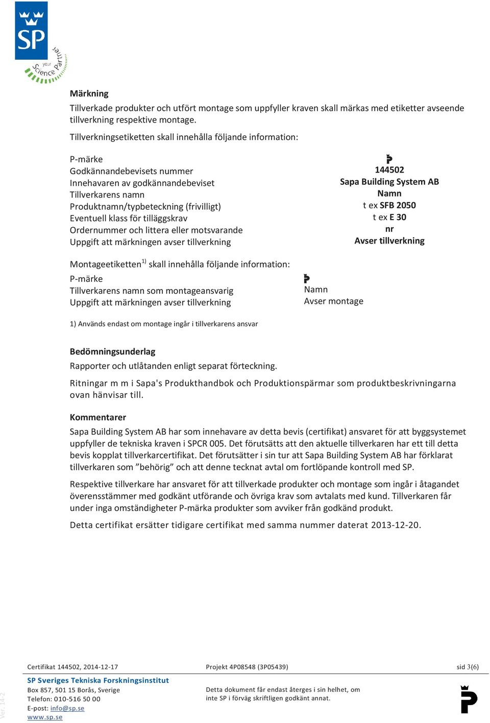 klass för tilläggskrav Ordernummer och littera eller motsvarande Uppgift att märkningen avser tillverkning Montageetiketten 1) skall innehålla följande information: Pmärke Tillverkarens namn som