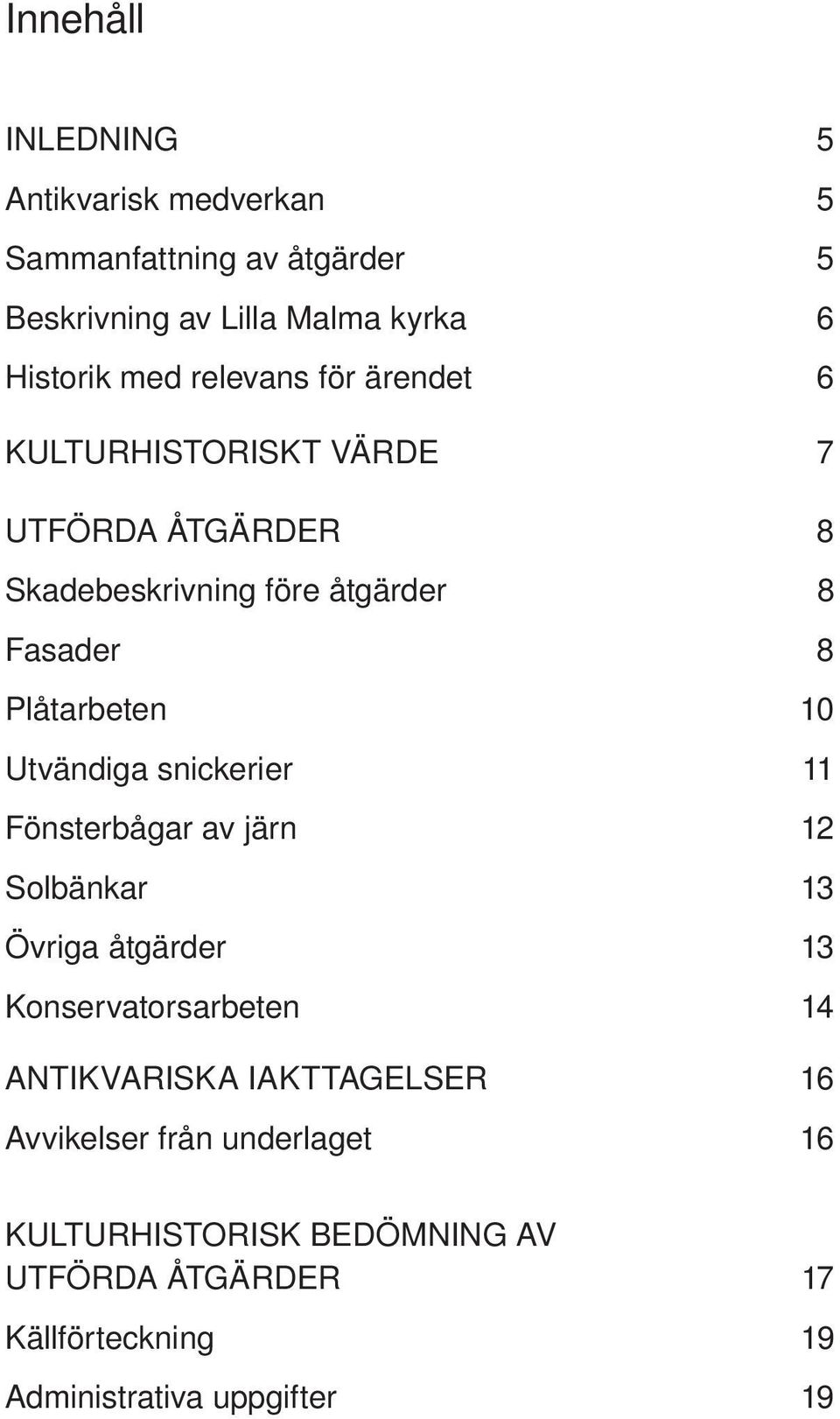 Utvändiga snickerier 11 Fönsterbågar av järn 12 Solbänkar 13 Övriga åtgärder 13 Konservatorsarbeten 14 ANTIKVARISKA