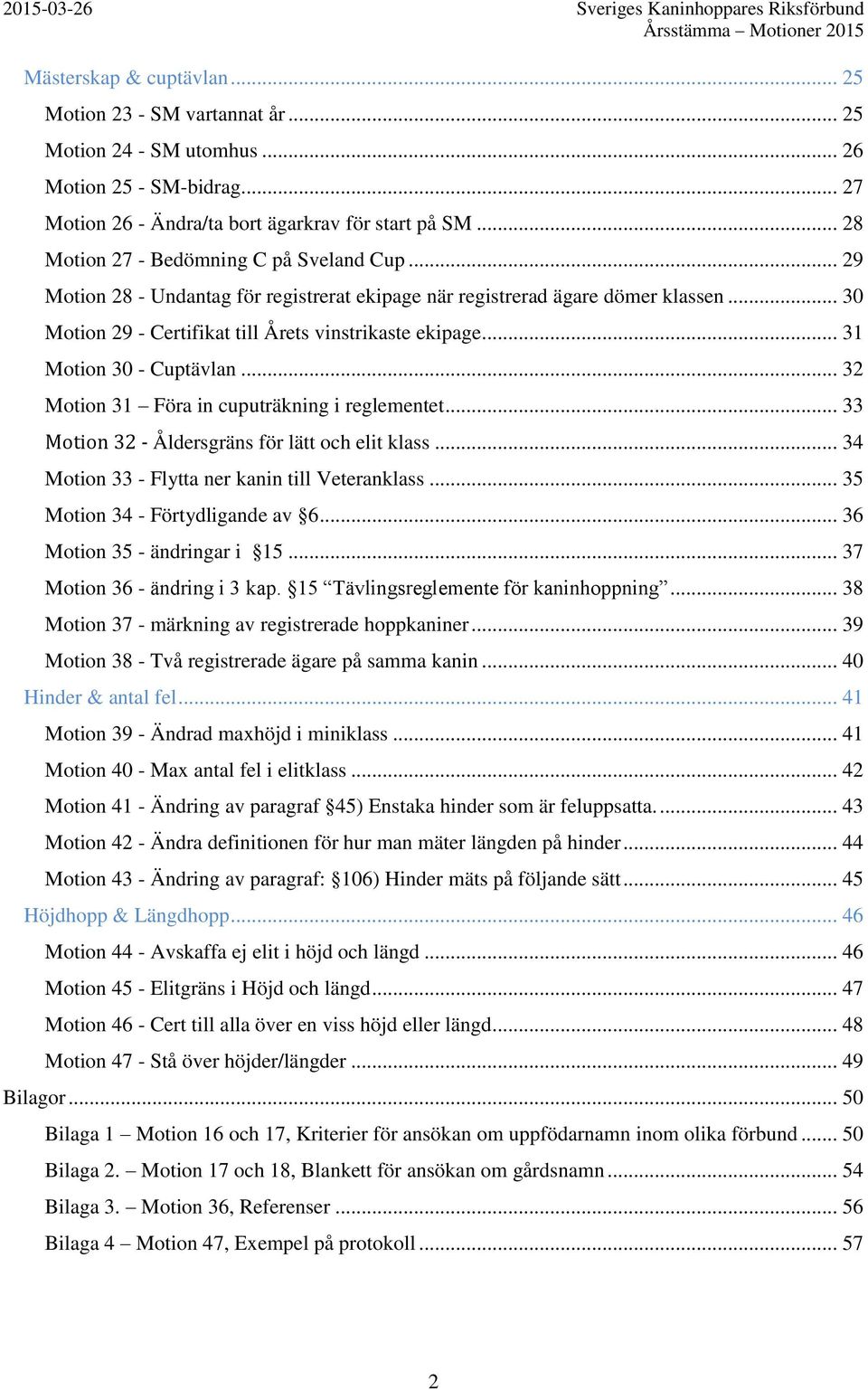 .. 31 Motion 30 - Cuptävlan... 32 Motion 31 Föra in cuputräkning i reglementet... 33 Motion 32 - Åldersgräns för lätt och elit klass... 34 Motion 33 - Flytta ner kanin till Veteranklass.