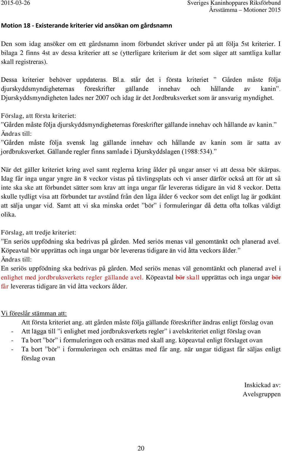 Djurskyddsmyndigheten lades ner 2007 och idag är det Jordbruksverket som är ansvarig myndighet.