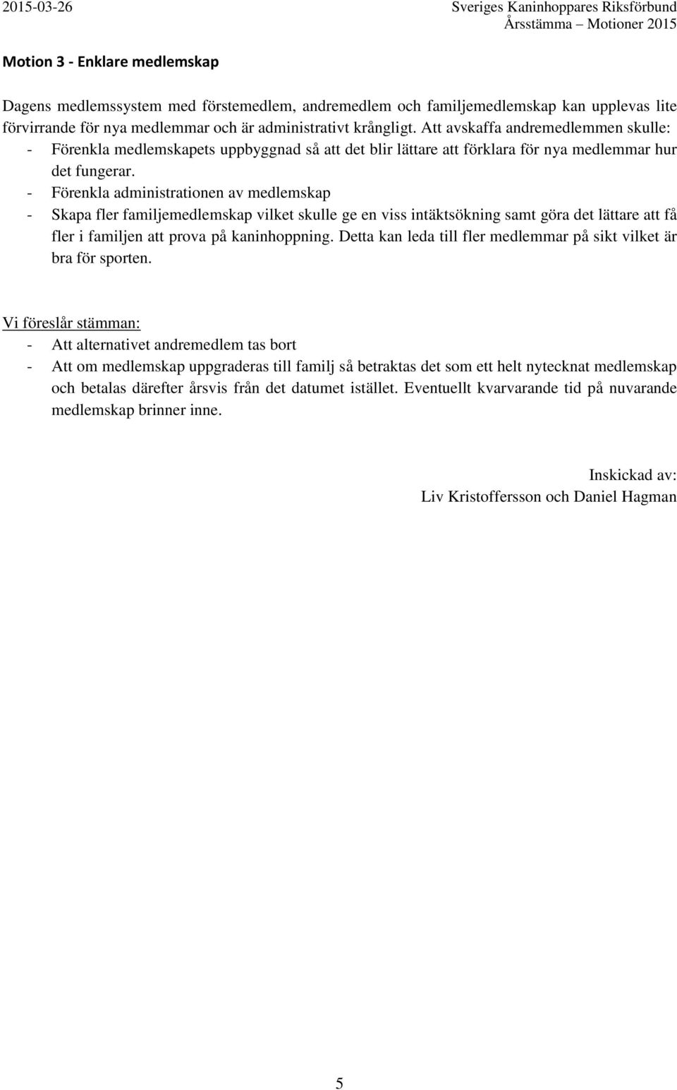 - Förenkla administrationen av medlemskap - Skapa fler familjemedlemskap vilket skulle ge en viss intäktsökning samt göra det lättare att få fler i familjen att prova på kaninhoppning.