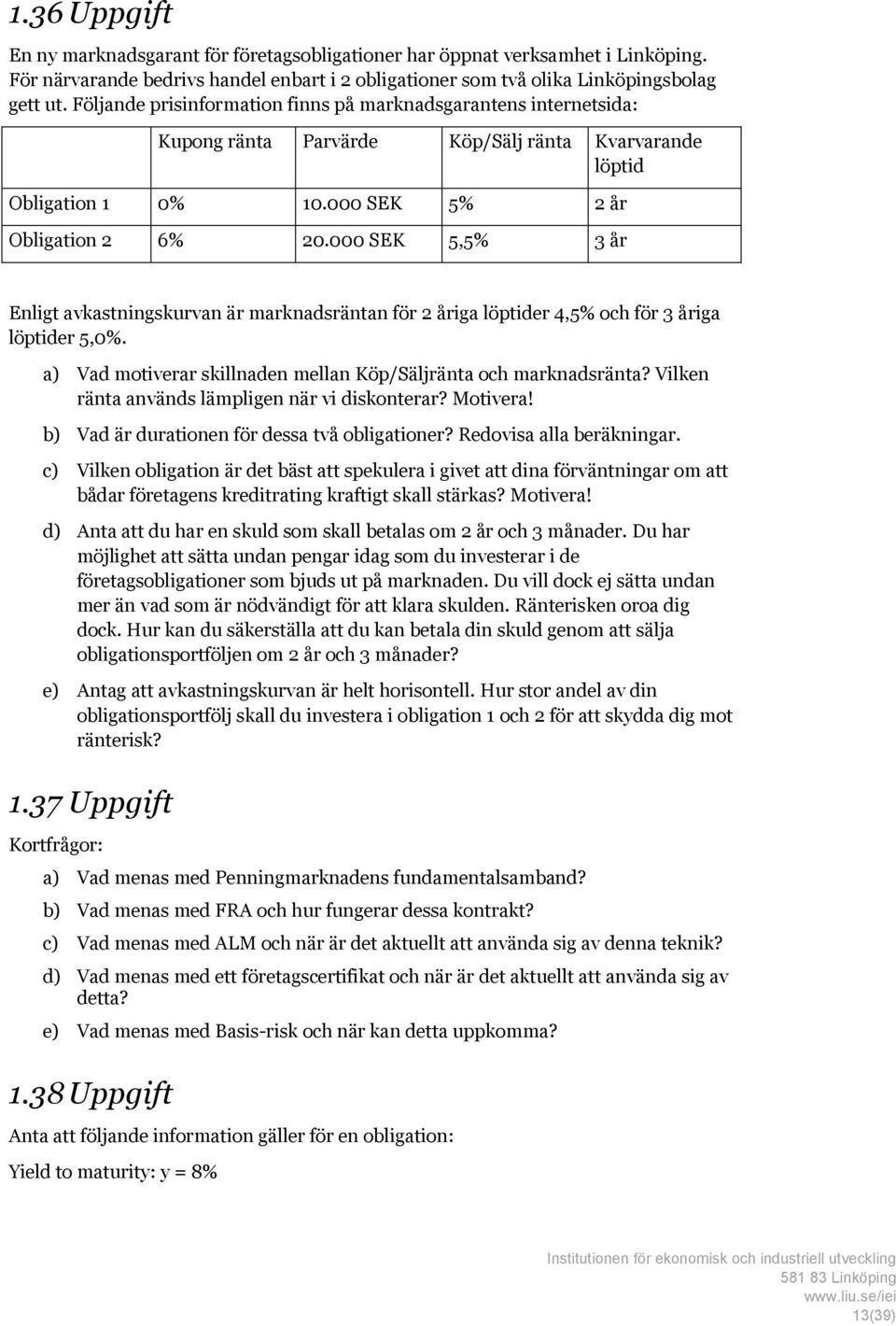 000 SEK 5,5% 3 år Enligt avkastningskurvan är marknadsräntan för 2 åriga löptider 4,5% och för 3 åriga löptider 5,0%. a) Vad motiverar skillnaden mellan Köp/Säljränta och marknadsränta?