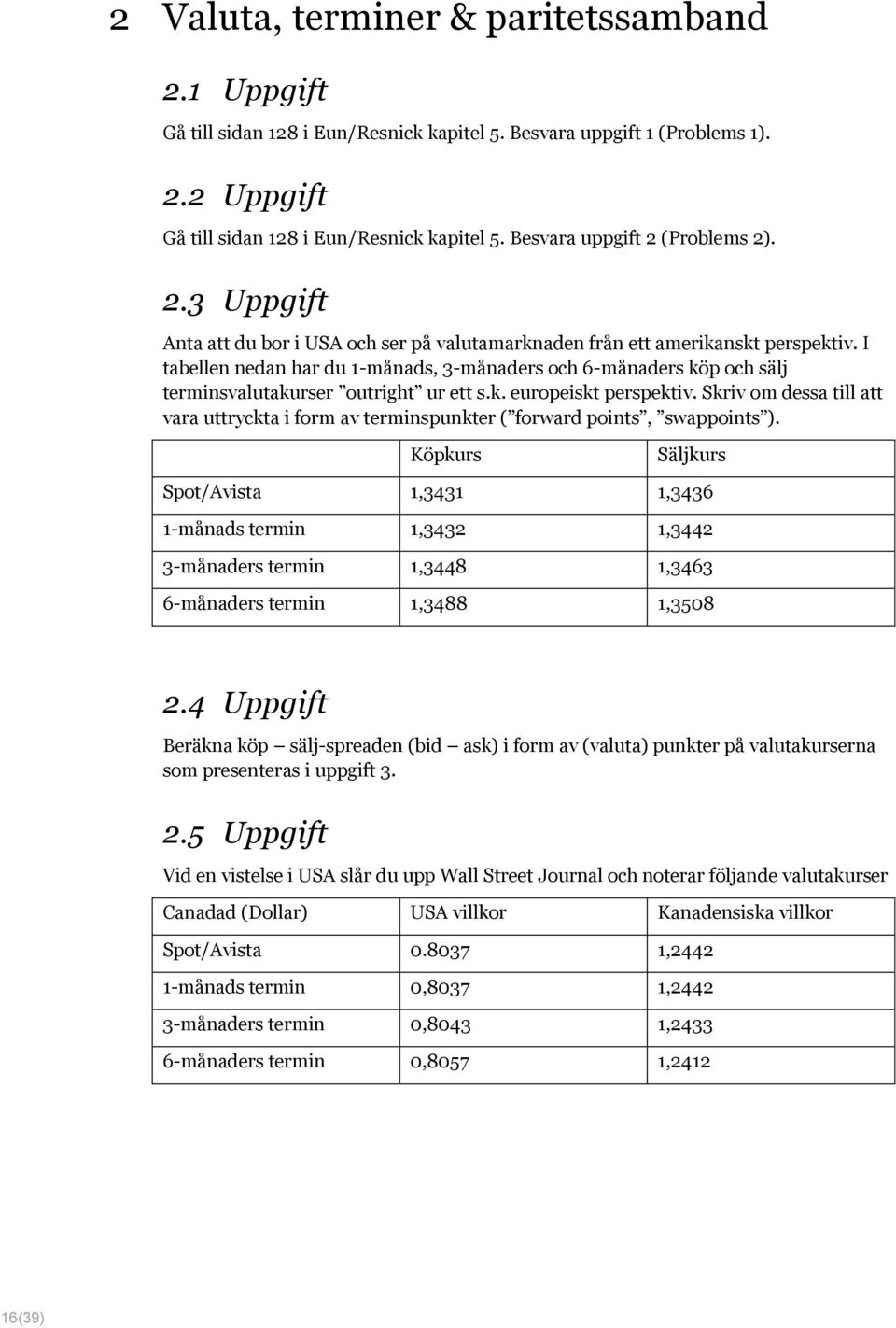 I tabellen nedan har du 1-månads, 3-månaders och 6-månaders köp och sälj terminsvalutakurser outright ur ett s.k. europeiskt perspektiv.