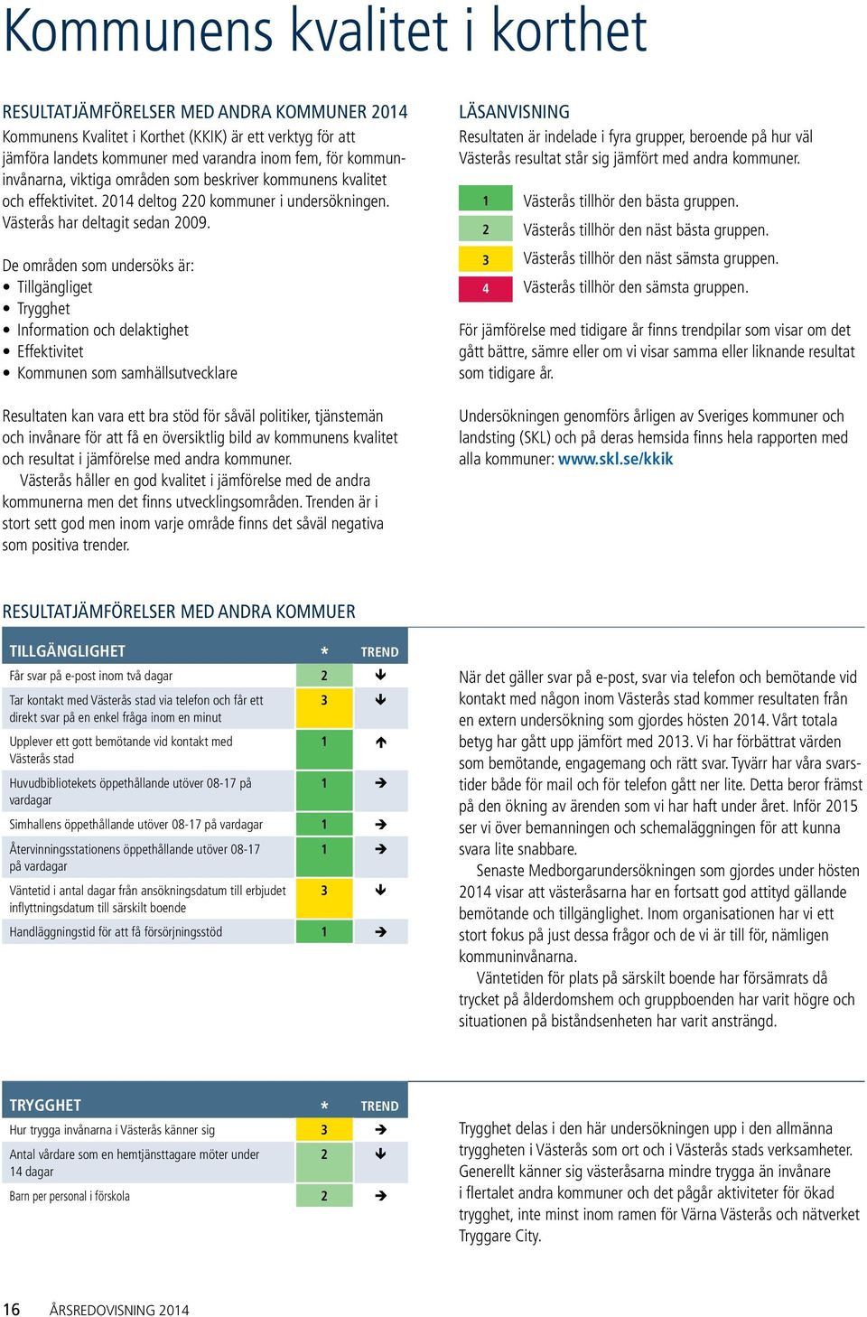 De områden som undersöks är: Tillgängliget Trygghet Information och delaktighet Effektivitet Kommunen som samhällsutvecklare Resultaten kan vara ett bra stöd för såväl politiker, tjänstemän och