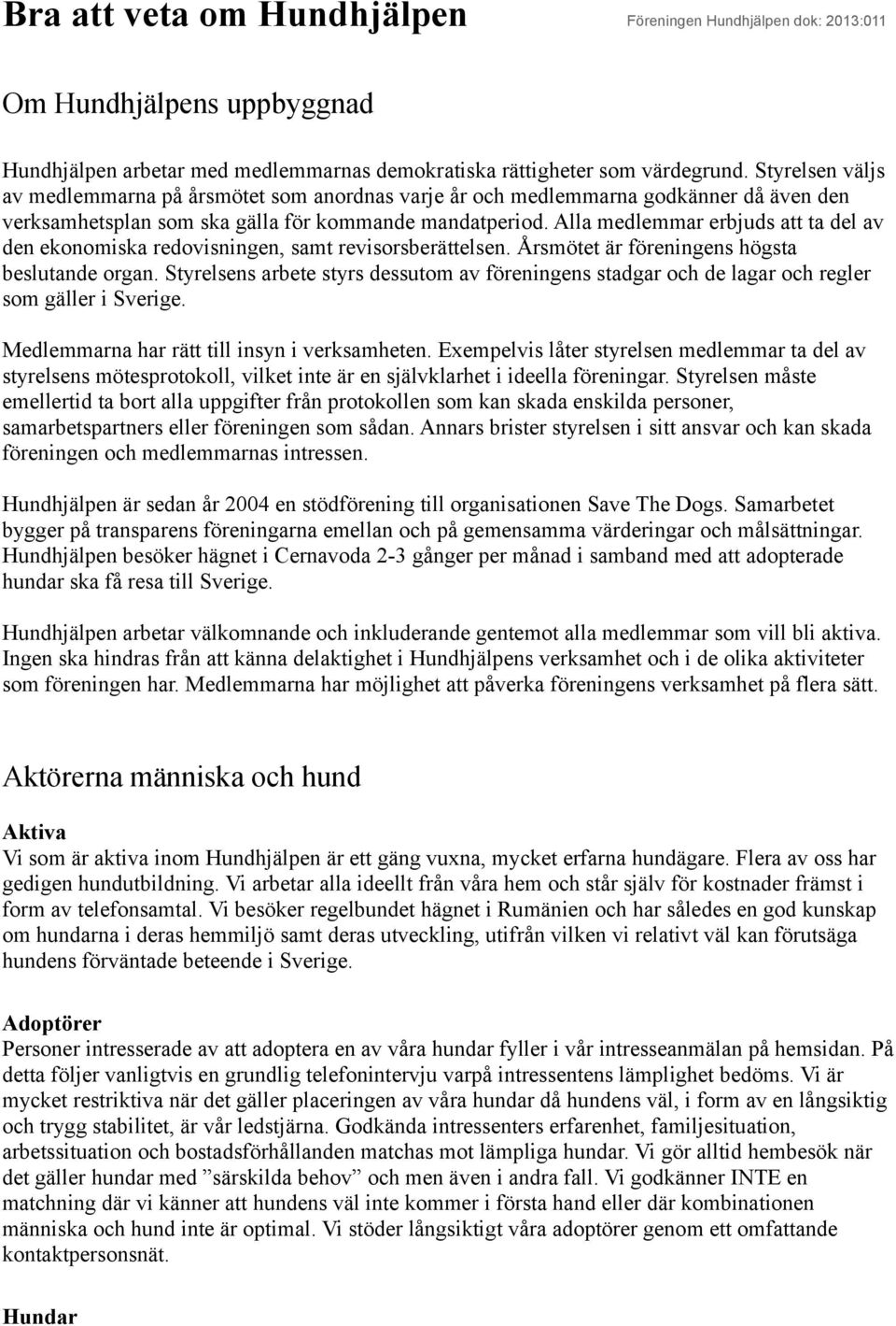 Alla medlemmar erbjuds att ta del av den ekonomiska redovisningen, samt revisorsberättelsen. Årsmötet är föreningens högsta beslutande organ.