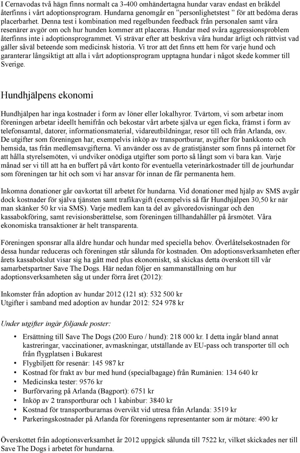 Hundar med svåra aggressionsproblem återfinns inte i adoptionsprogrammet. Vi strävar efter att beskriva våra hundar ärligt och rättvist vad gäller såväl beteende som medicinsk historia.