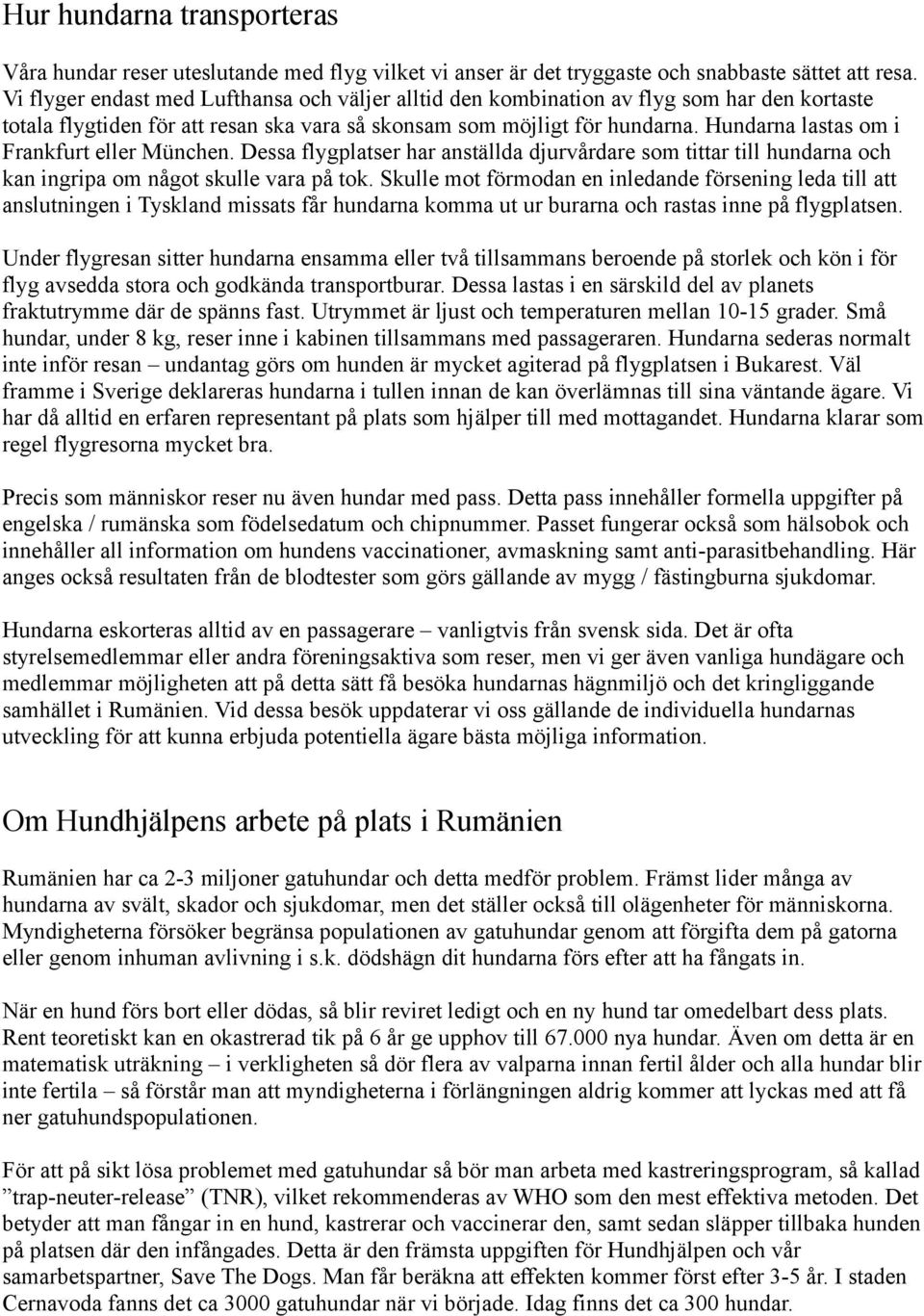 Hundarna lastas om i Frankfurt eller München. Dessa flygplatser har anställda djurvårdare som tittar till hundarna och kan ingripa om något skulle vara på tok.