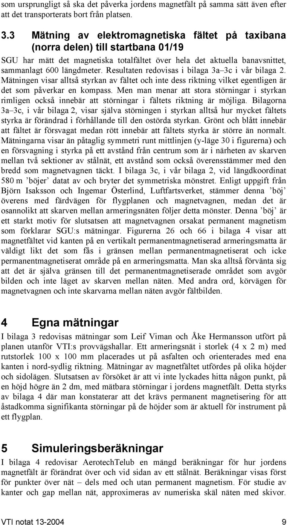 Resultaten redovisas i bilaga 3a 3c i vår bilaga 2. Mätningen visar alltså styrkan av fältet och inte dess riktning vilket egentligen är det som påverkar en kompass.