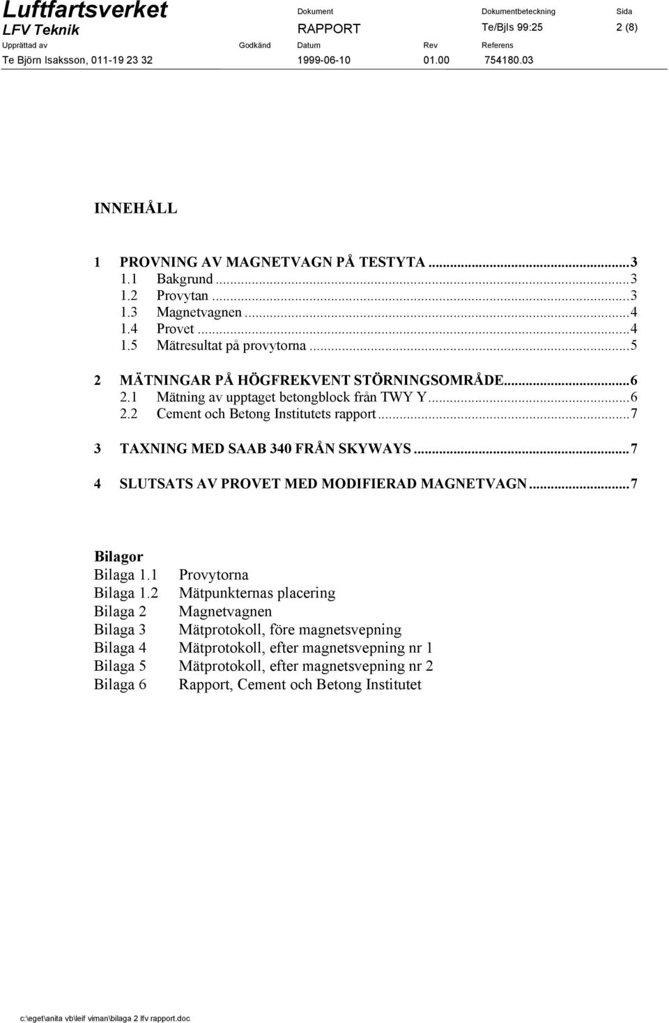 ..6 2.1 Mätning av upptaget betongblock från TWY Y...6 2.2 Cement och Betong Institutets rapport...7 3 TAXNING MED SAAB 340 FRÅN SKYWAYS...7 4 SLUTSATS AV PROVET MED MODIFIERAD MAGNETVAGN.