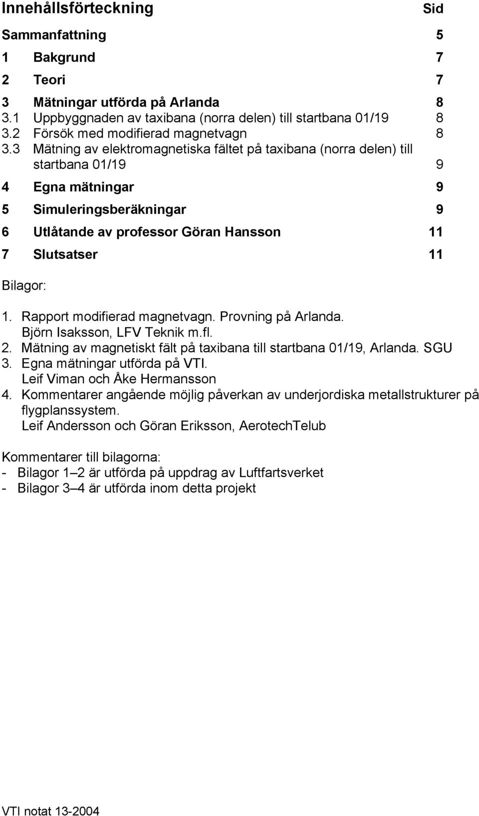 3 Mätning av elektromagnetiska fältet på taxibana (norra delen) till startbana 01/19 9 4 Egna mätningar 9 5 Simuleringsberäkningar 9 6 Utlåtande av professor Göran Hansson 11 7 Slutsatser 11 Bilagor: