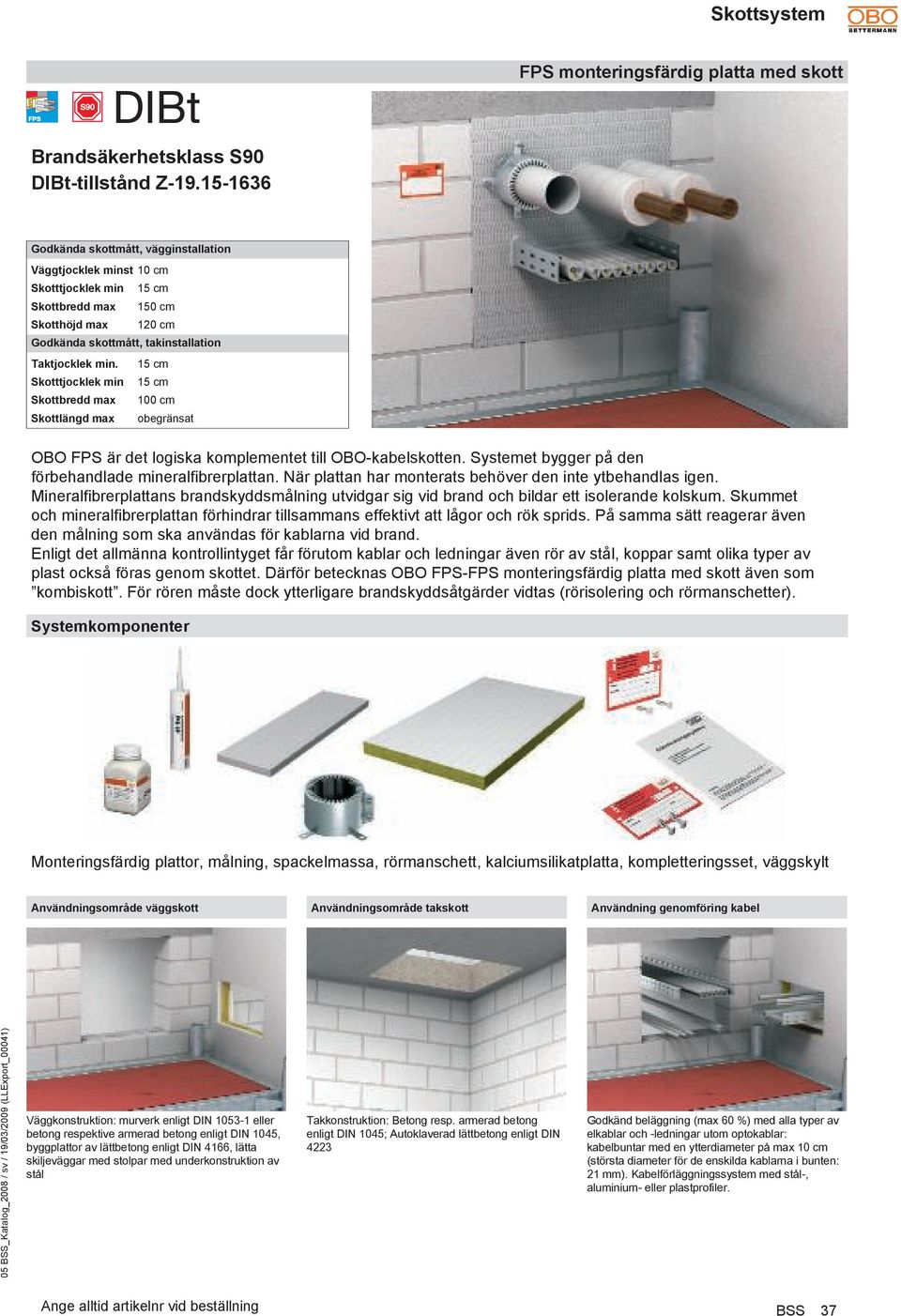 15 cm Skotttjocklek min 15 cm Skottbredd max 100 cm Skottlängd max obegränsat OBO FPS är det logiska komplementet till OBO-kabelskotten. Systemet bygger på den förbehandlade mineralfibrerplattan.