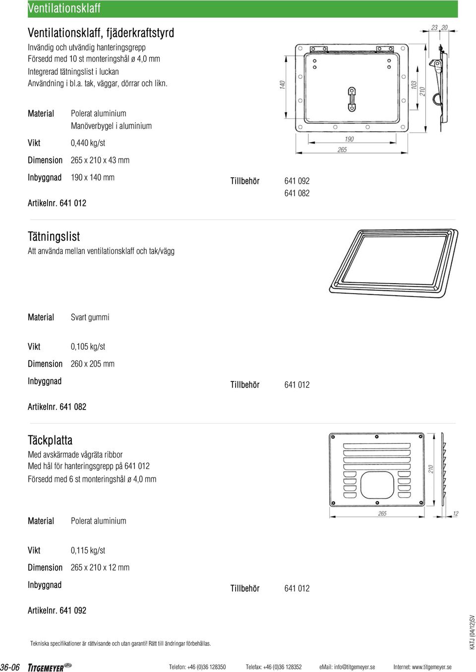 641 012 190 x 140 mm Tillbehör 641 092 641 082 Tätningslist Att använda mellan ventilationsklaff och tak/vägg Svart gummi 0,105 kg/st 260 x 205 mm Tillbehör 641 012