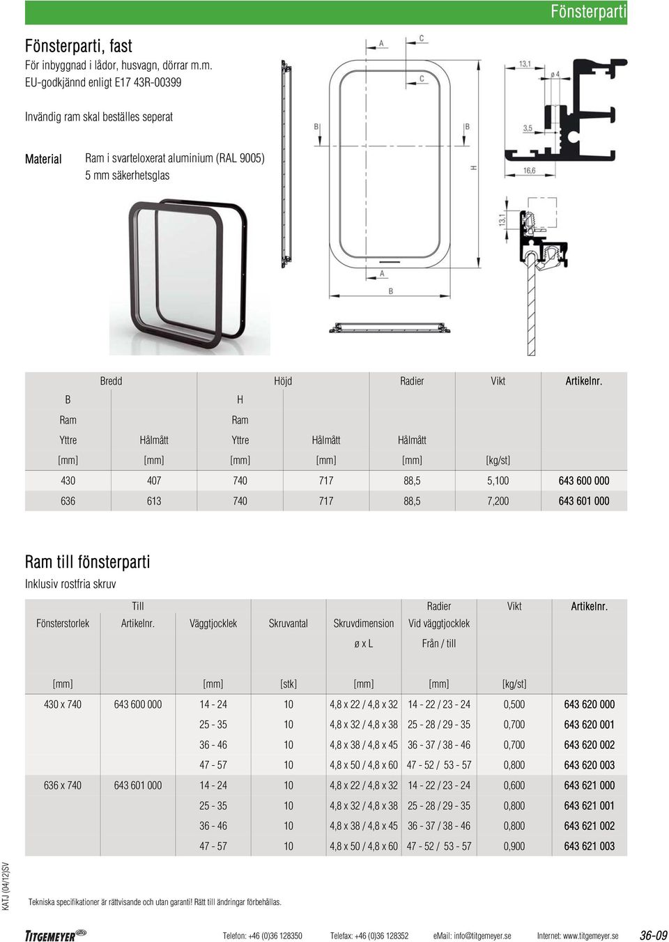 B H Ram Ram Yttre Hålmått Yttre Hålmått Hålmått [mm] [mm] [mm] [mm] [mm] [kg/st] 430 407 740 717 88,5 5,100 643 600 000 636 613 740 717 88,5 7,200 643 601 000 Ram till fönsterparti Inklusiv rostfria
