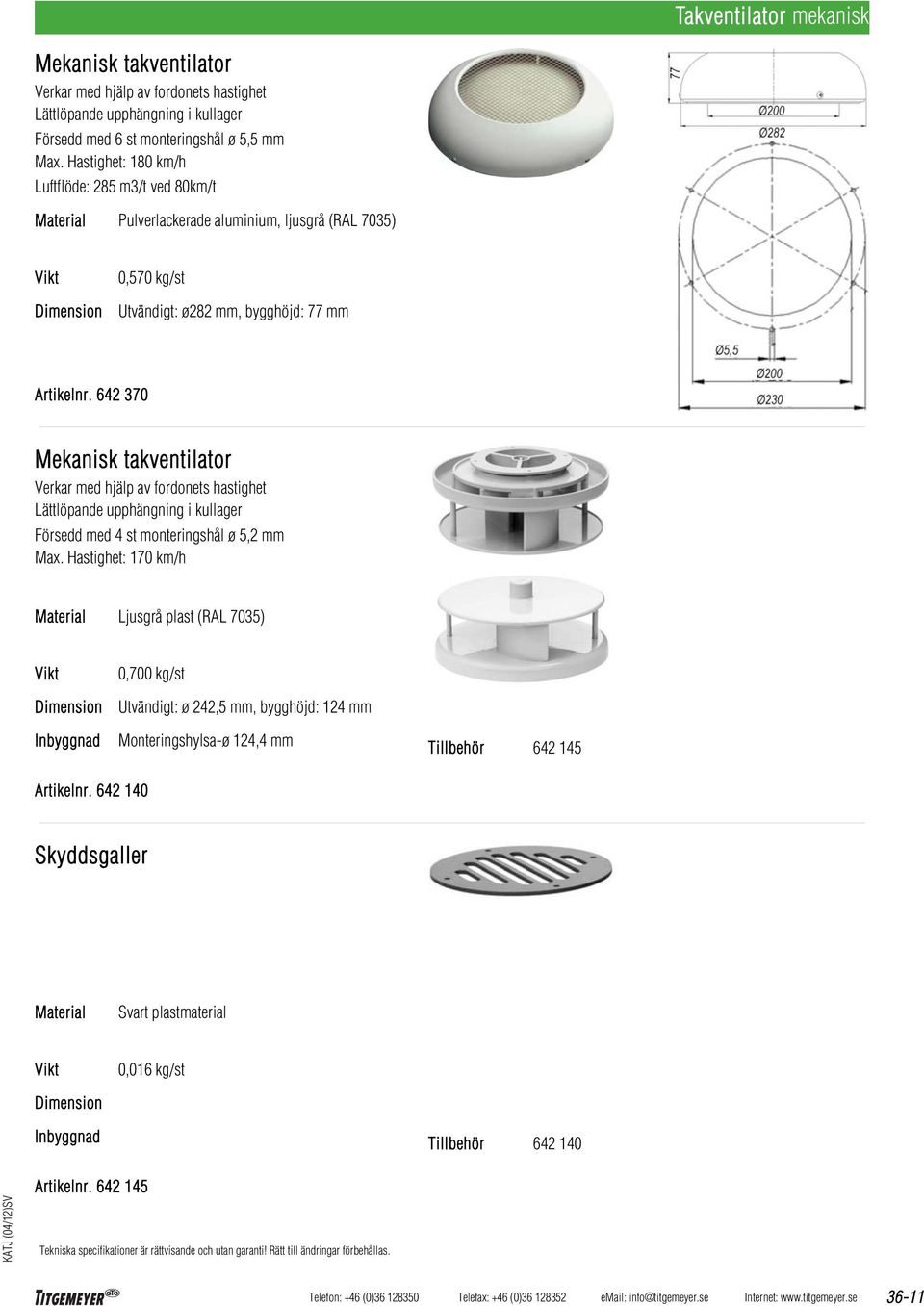 642 370 Mekanisk takventilator Verkar med hjälp av fordonets hastighet Lättlöpande upphängning i kullager Försedd med 4 st monteringshål ø 5,2 mm Max.