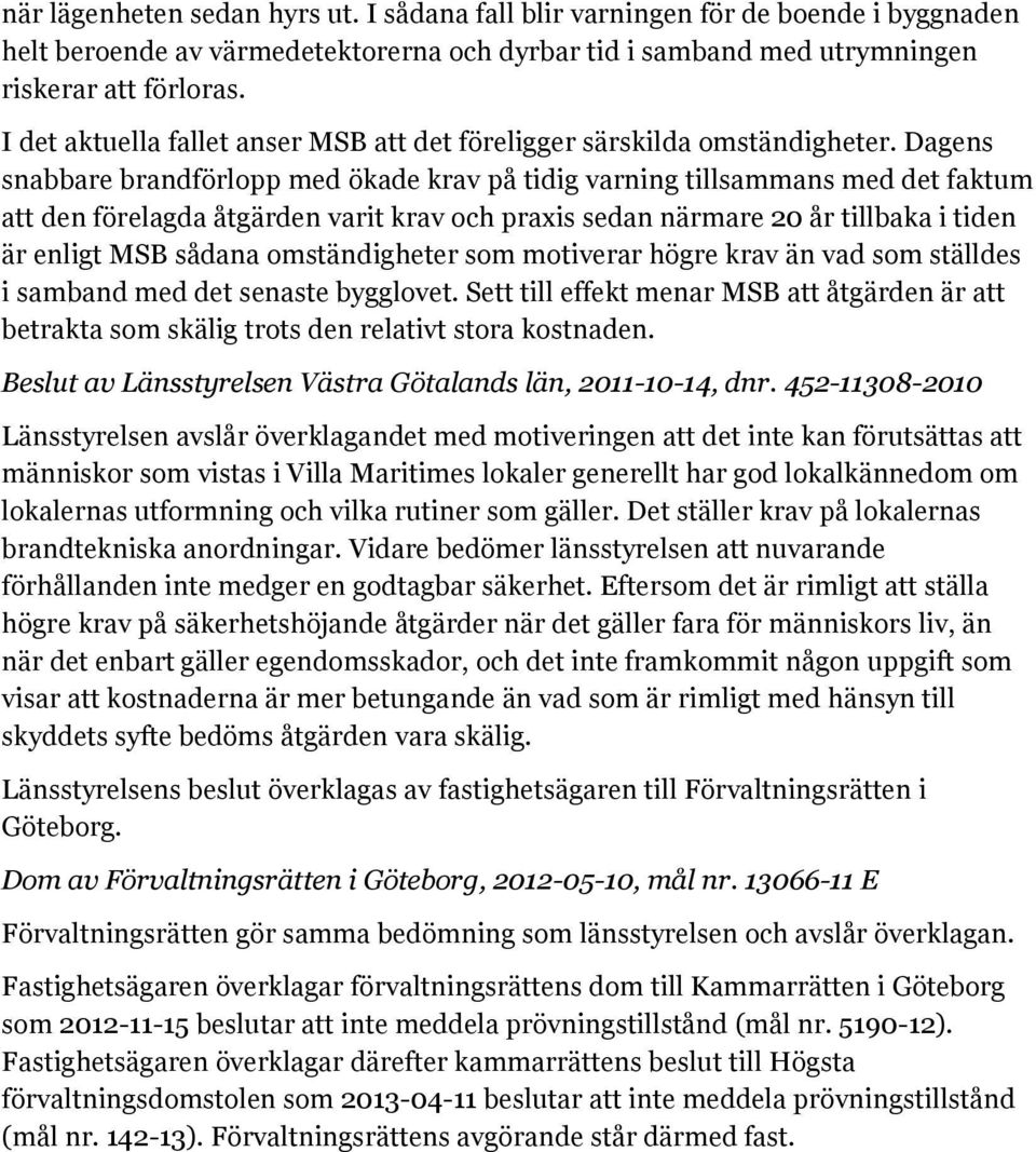 Dagens snabbare brandförlopp med ökade krav på tidig varning tillsammans med det faktum att den förelagda åtgärden varit krav och praxis sedan närmare 20 år tillbaka i tiden är enligt MSB sådana