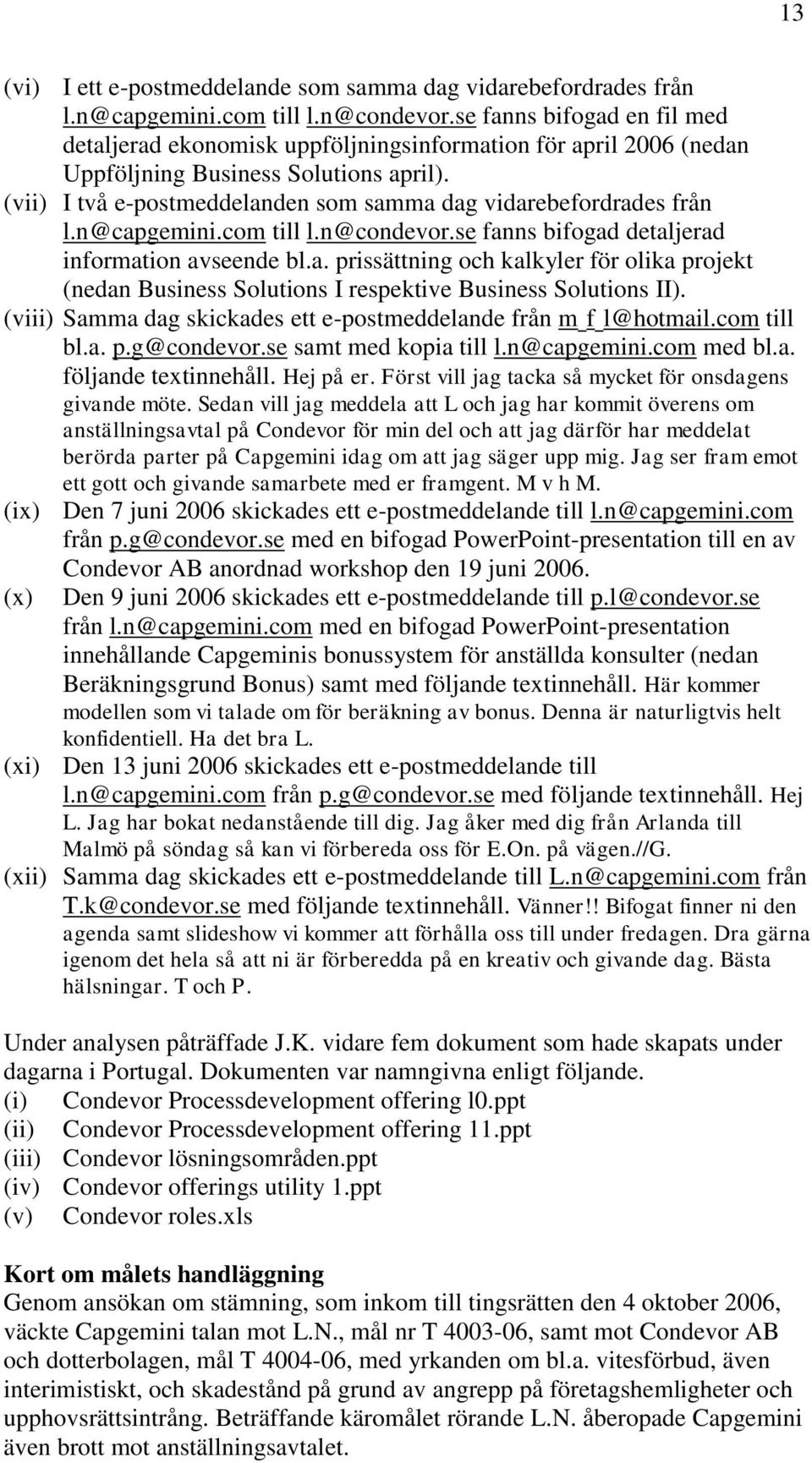 (vii) I två e-postmeddelanden som samma dag vidarebefordrades från l.n@capgemini.com till l.n@condevor.se fanns bifogad detaljerad information avseende bl.a. prissättning och kalkyler för olika projekt (nedan Business Solutions I respektive Business Solutions II).