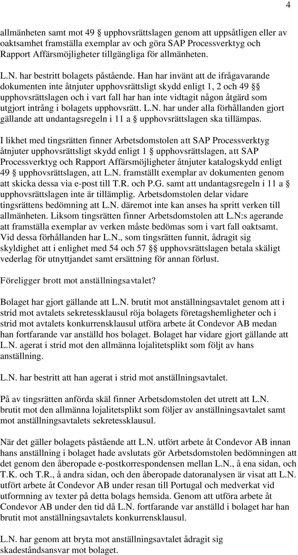 Han har invänt att de ifrågavarande dokumenten inte åtnjuter upphovsrättsligt skydd enligt 1, 2 och 49 upphovsrättslagen och i vart fall har han inte vidtagit någon åtgärd som utgjort intrång i