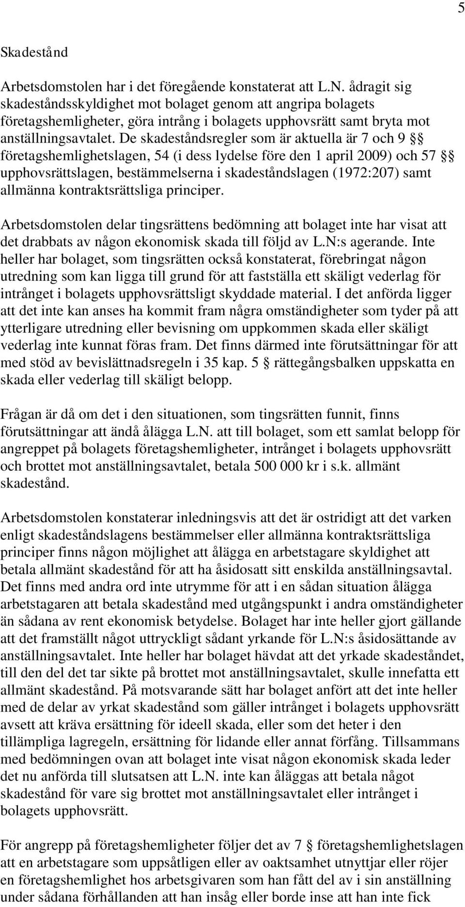 De skadeståndsregler som är aktuella är 7 och 9 företagshemlighetslagen, 54 (i dess lydelse före den 1 april 2009) och 57 upphovsrättslagen, bestämmelserna i skadeståndslagen (1972:207) samt allmänna