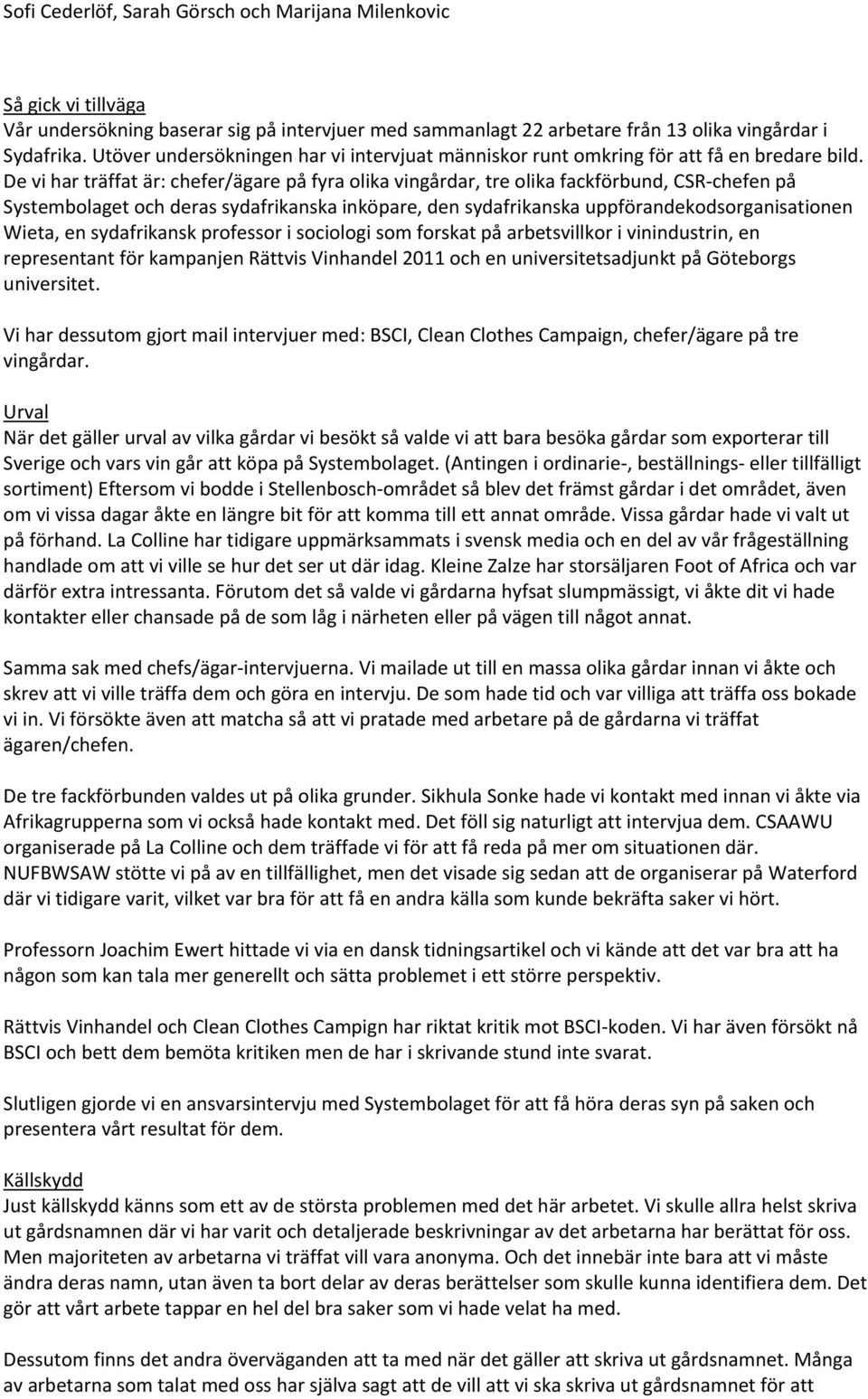 De vi har träffat är: chefer/ägare på fyra olika vingårdar, tre olika fackförbund, CSR- chefen på Systembolaget och deras sydafrikanska inköpare, den sydafrikanska uppförandekodsorganisationen Wieta,