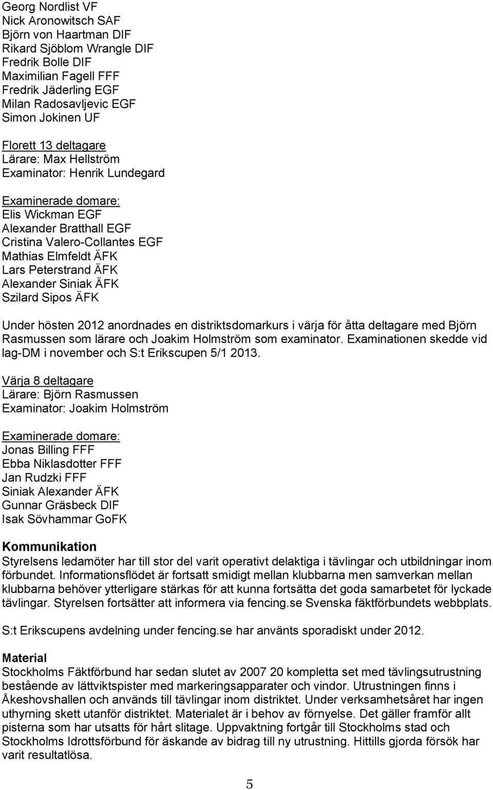 Alexander Siniak ÄFK Szilard Sipos ÄFK Under hösten 2012 anordnades en distriktsdomarkurs i värja för åtta deltagare med Björn Rasmussen som lärare och Joakim Holmström som examinator.