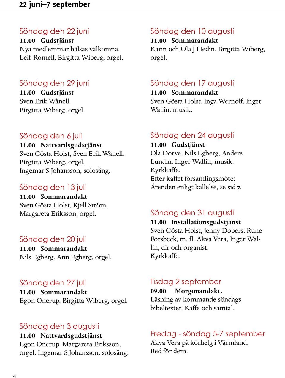 Birgitta Wiberg, orgel. Ingemar S Johansson, solosång. Söndag den 13 juli Sven Gösta Holst, Kjell Ström. Margareta Eriksson, orgel. Söndag den 20 juli Nils Egberg. Ann Egberg, orgel.