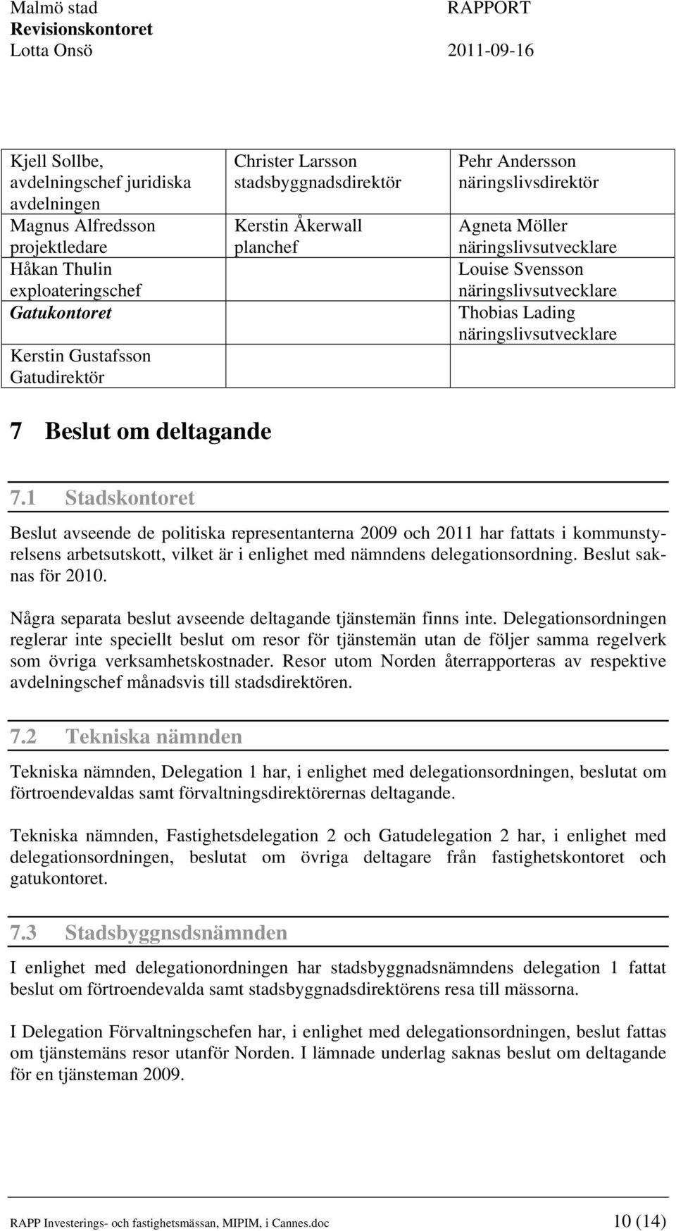 1 Stadskontoret Beslut avseende de politiska representanterna 2009 och 2011 har fattats i kommunstyrelsens arbetsutskott, vilket är i enlighet med nämndens delegationsordning. Beslut saknas för 2010.