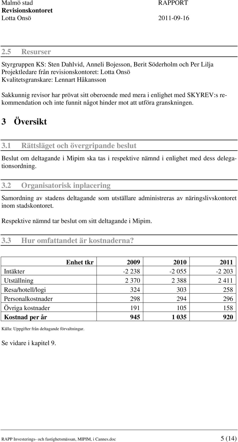 1 Rättsläget och övergripande beslut Beslut om deltagande i Mipim ska tas i respektive nämnd i enlighet med dess delegationsordning. 3.