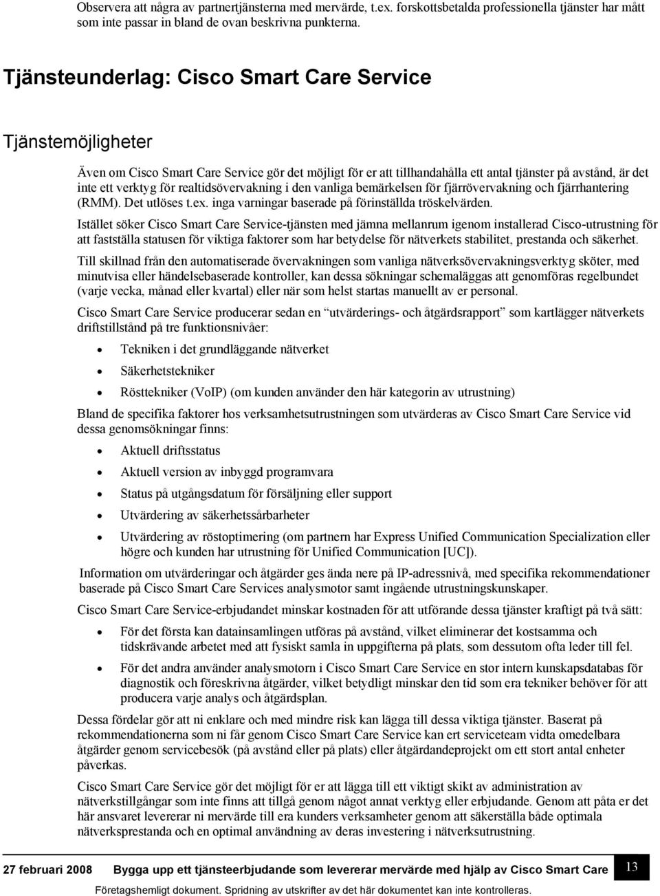 realtidsövervakning i den vanliga bemärkelsen för fjärrövervakning och fjärrhantering (RMM). Det utlöses t.ex. inga varningar baserade på förinställda tröskelvärden.