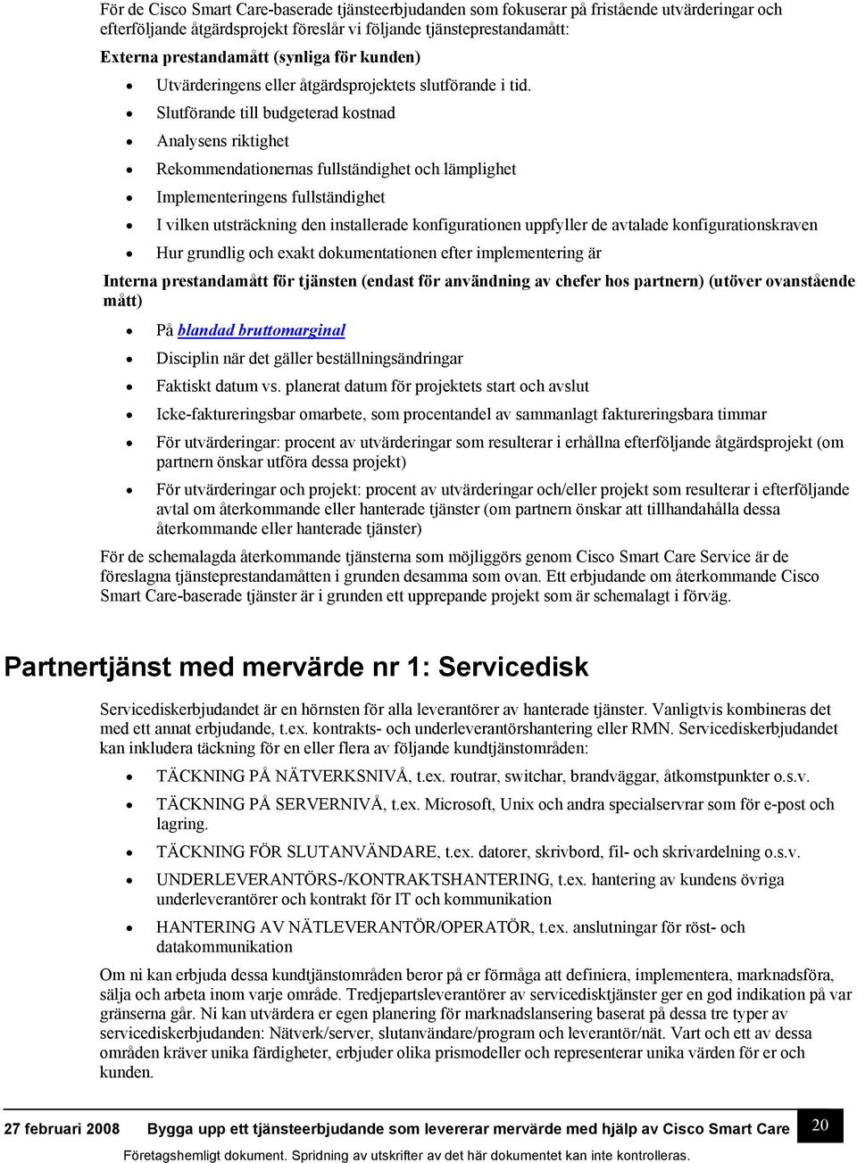 Slutförande till budgeterad kostnad Analysens riktighet Rekommendationernas fullständighet och lämplighet Implementeringens fullständighet I vilken utsträckning den installerade konfigurationen